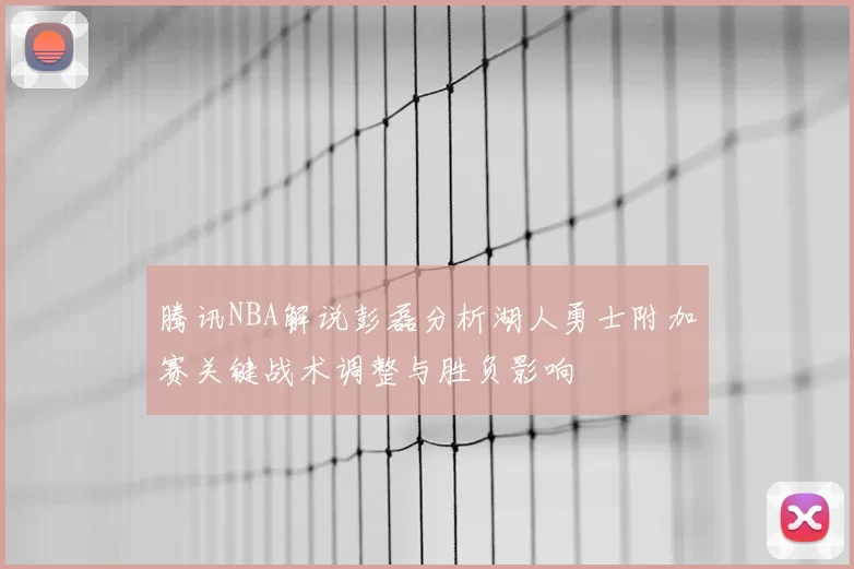 腾讯NBA解说彭磊分析湖人勇士附加赛关键战术调整与胜负影响