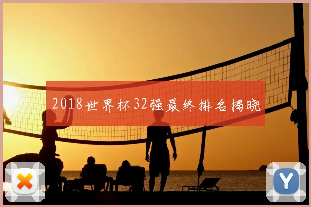2018世界杯32强最终排名揭晓