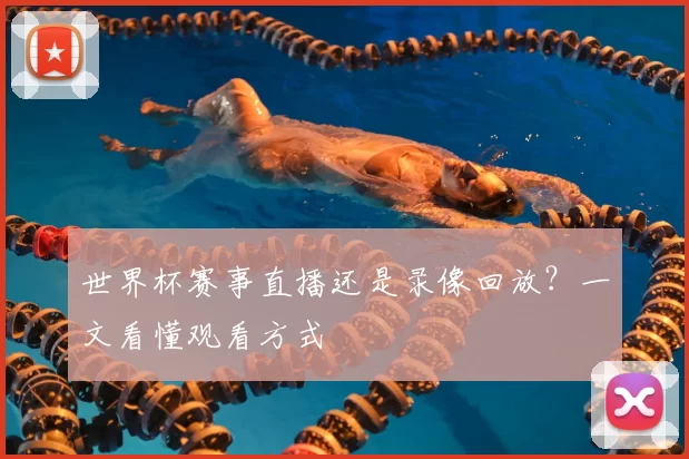 世界杯赛事直播还是录像回放?一文看懂观看方式