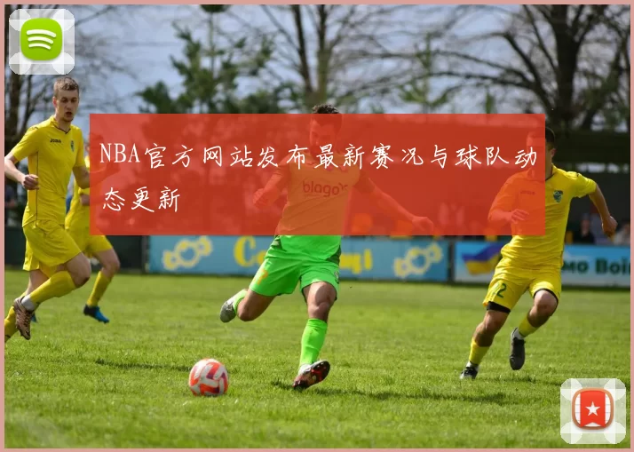 NBA官方网站发布最新赛况与球队动态更新