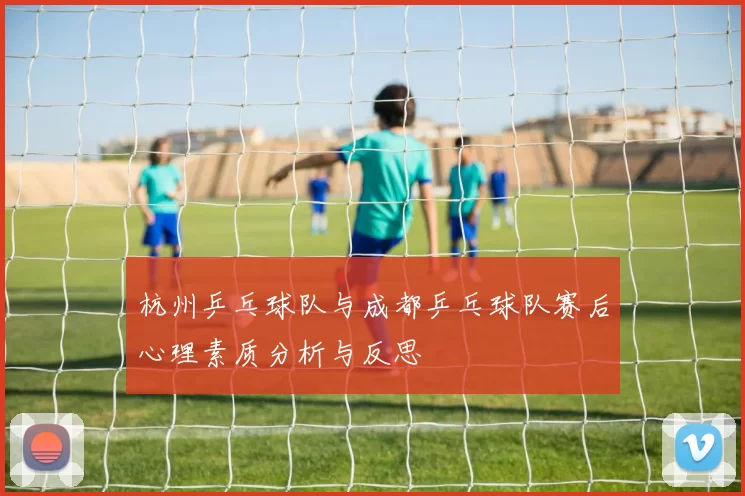 杭州乒乓球队与成都乒乓球队赛后心理素质分析与反思