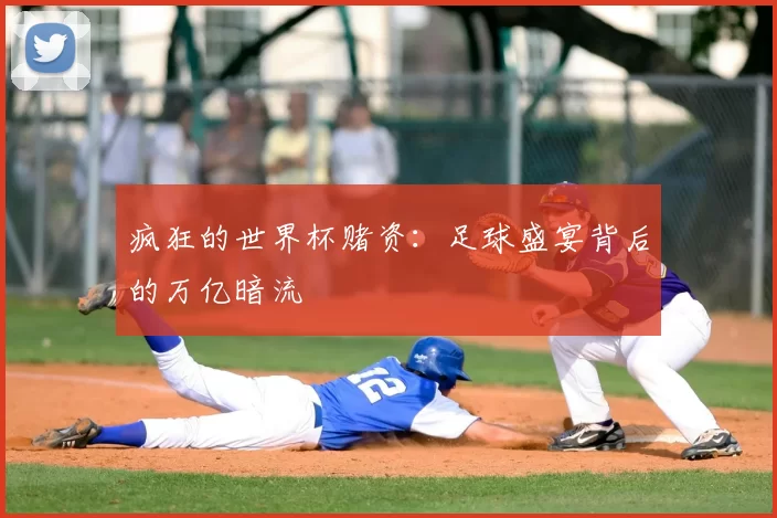 疯狂的世界杯赌资:足球盛宴背后的万亿暗流