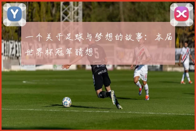 一个关于足球与梦想的故事：本届世界杯冠军猜想