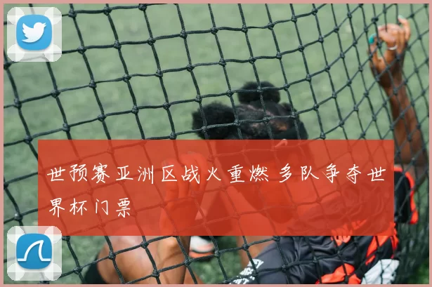 世预赛亚洲区战火重燃 多队争夺世界杯门票