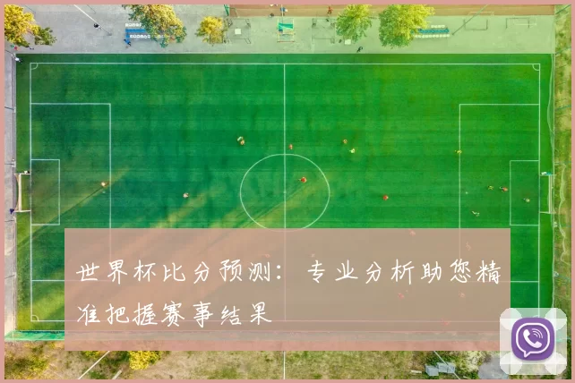 世界杯比分预测：专业分析助您精准把握赛事结果