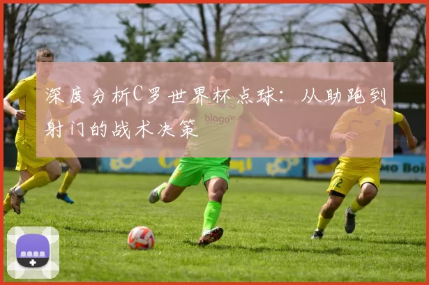 深度分析C罗世界杯点球:从助跑到射门的战术决策