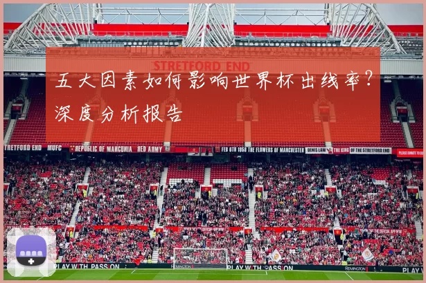 五大因素如何影响世界杯出线率?深度分析报告