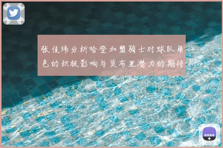张佳玮分析哈登加盟骑士对球队角色的积极影响与莫布里潜力的期待