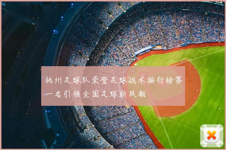 杭州足球队荣登足球战术排行榜第一名引领全国足球新风潮