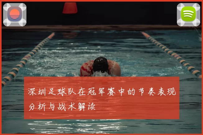 深圳足球队在冠军赛中的节奏表现分析与战术解读