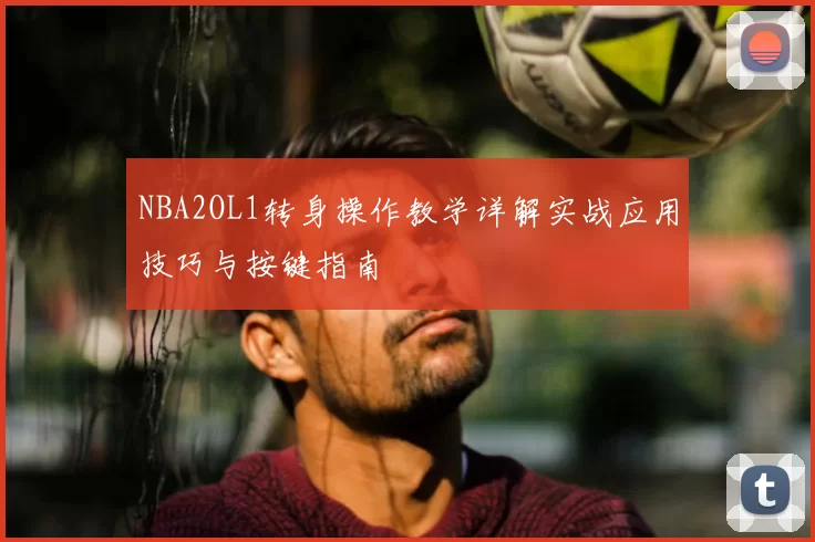 NBA2OL1转身操作教学详解实战应用技巧与按键指南
