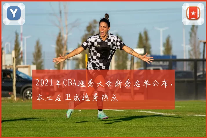 2021年CBA选秀大会新秀名单公布，本土后卫成选秀热点