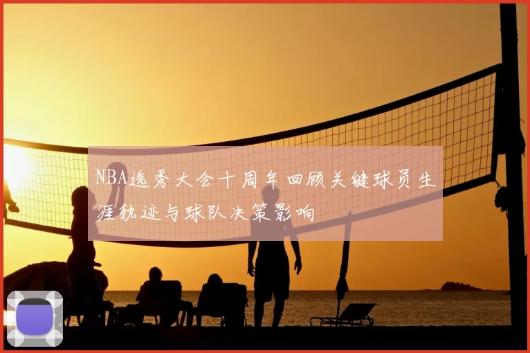 NBA选秀大会十周年回顾关键球员生涯轨迹与球队决策影响