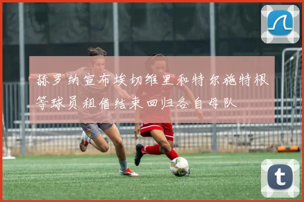 赫罗纳宣布埃切维里和特尔施特根等球员租借结束回归各自母队