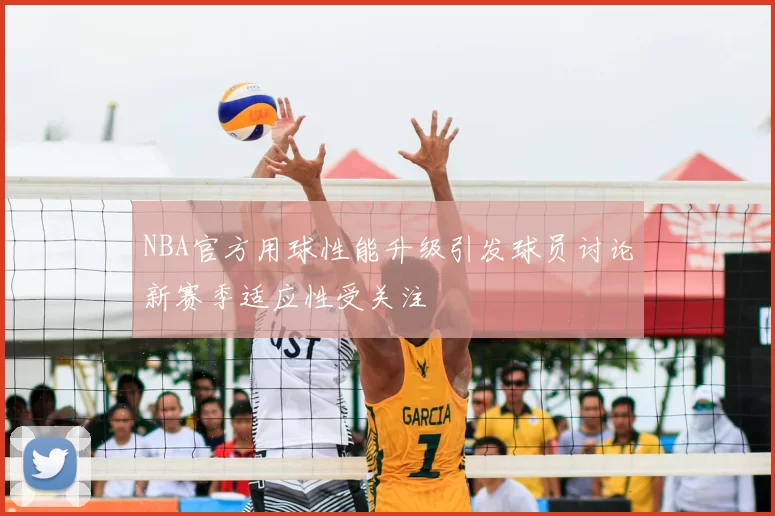 NBA官方用球性能升级引发球员讨论新赛季适应性受关注