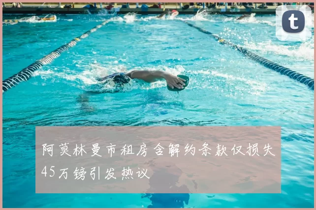 阿莫林曼市租房含解约条款仅损失45万镑引发热议