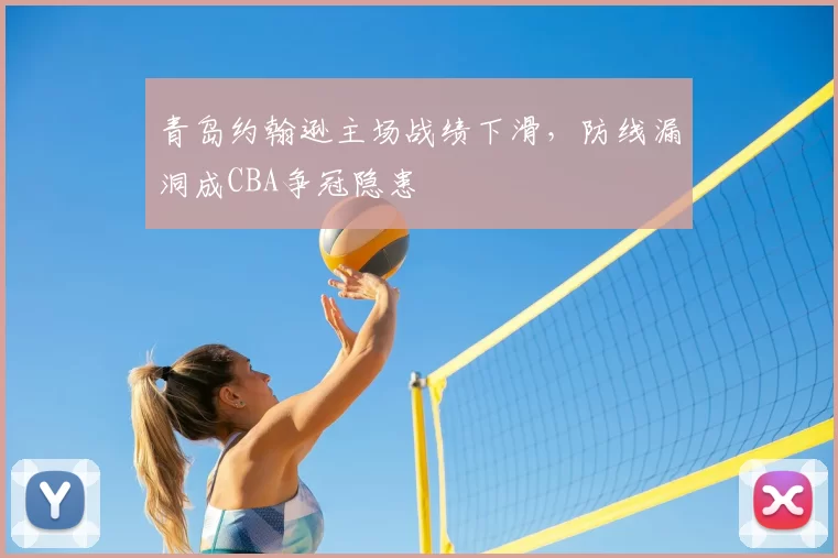 青岛约翰逊主场战绩下滑,防线漏洞成CBA争冠隐患