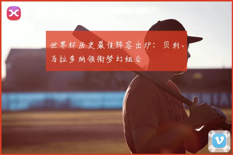 世界杯历史最佳阵容出炉：贝利、马拉多纳领衔梦幻组合