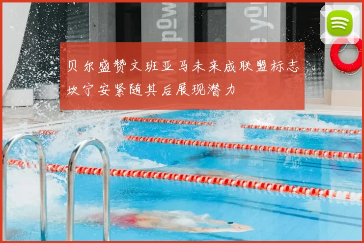 贝尔盛赞文班亚马未来成联盟标志坎宁安紧随其后展现潜力