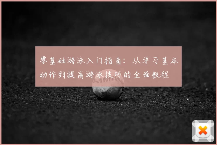 零基础游泳入门指南：从学习基本动作到提高游泳技巧的全面教程