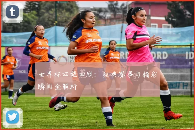 世界杯四强回顾：经典赛事与精彩瞬间全解析