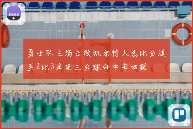 勇士队主场击败凯尔特人总比分追至2比3库里三分球命中率回暖