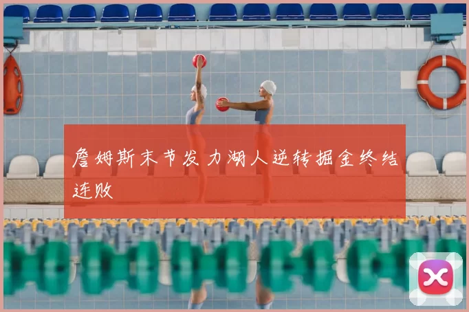 詹姆斯末节发力湖人逆转掘金终结连败