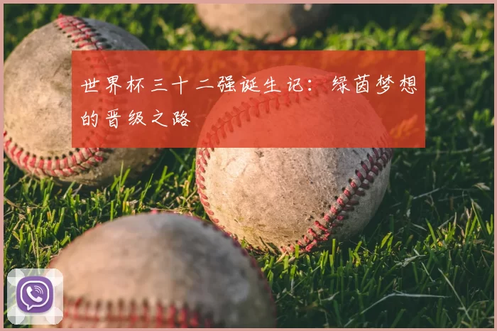 世界杯三十二强诞生记:绿茵梦想的晋级之路