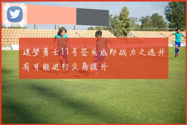 追梦勇士11号签或成即战力之选并有可能进行交易提升
