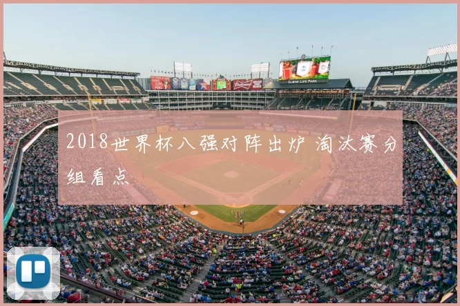 2018世界杯八强对阵出炉 淘汰赛分组看点