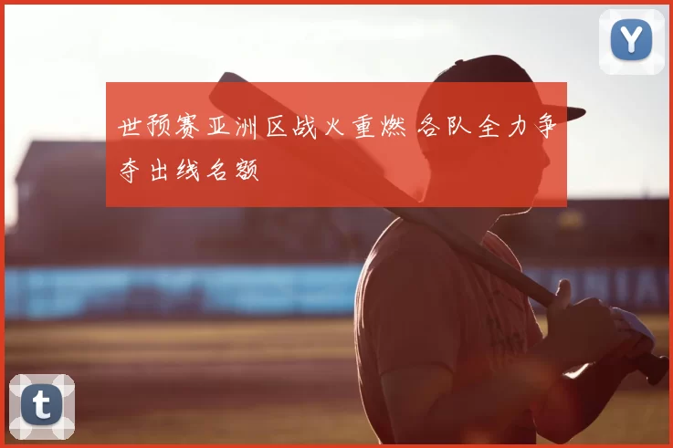 世预赛亚洲区战火重燃 各队全力争夺出线名额