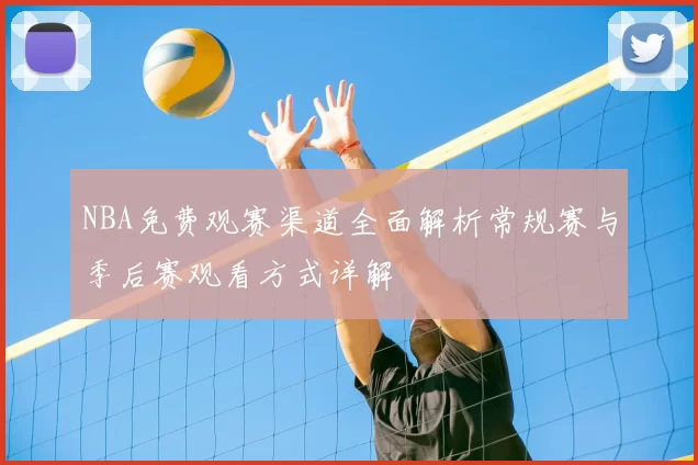 NBA免费观赛渠道全面解析常规赛与季后赛观看方式详解
