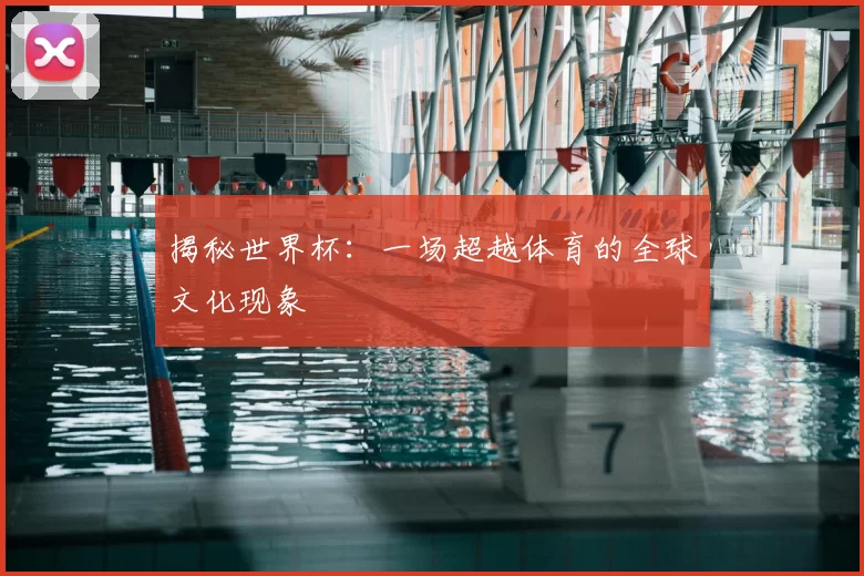 揭秘世界杯:一场超越体育的全球文化现象