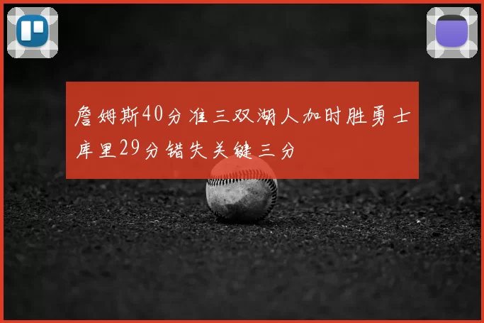 詹姆斯40分准三双湖人加时胜勇士库里29分错失关键三分
