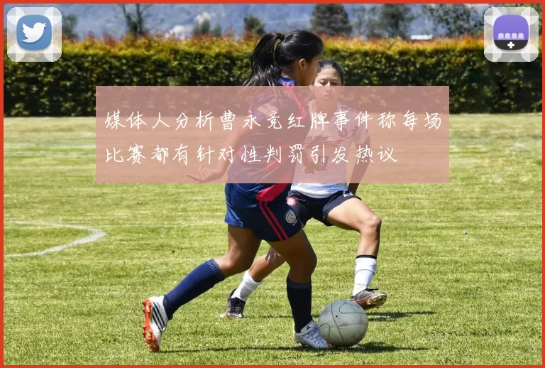 媒体人分析曹永竞红牌事件称每场比赛都有针对性判罚引发热议