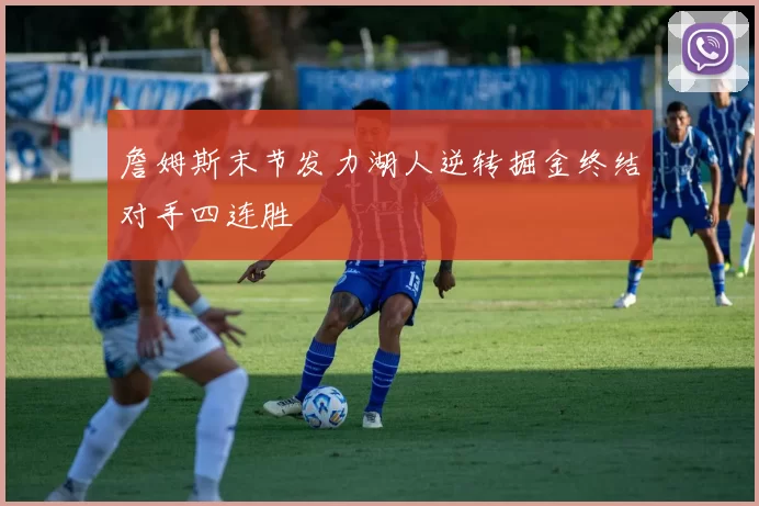 詹姆斯末节发力湖人逆转掘金终结对手四连胜