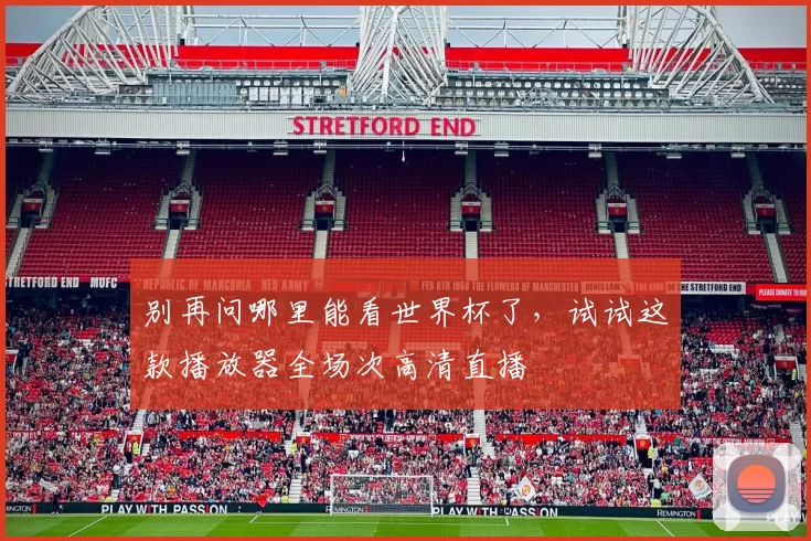 别再问哪里能看世界杯了,试试这款播放器全场次高清直播