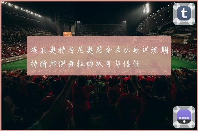 埃利奥特与尼奥尼全力以赴训练期待新帅伊劳拉的认可与信任