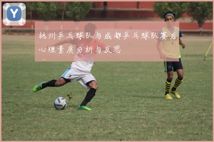 杭州乒乓球队与成都乒乓球队赛后心理素质分析与反思