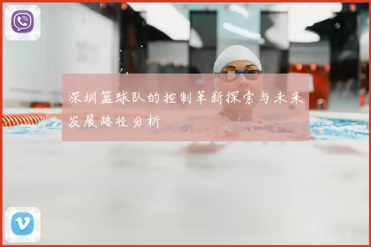 深圳篮球队的控制革新探索与未来发展路径分析