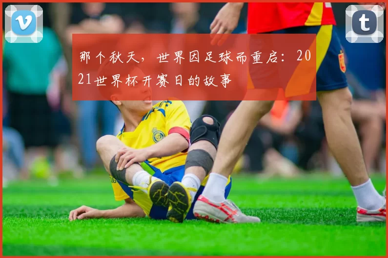 那个秋天，世界因足球而重启：2021世界杯开赛日的故事