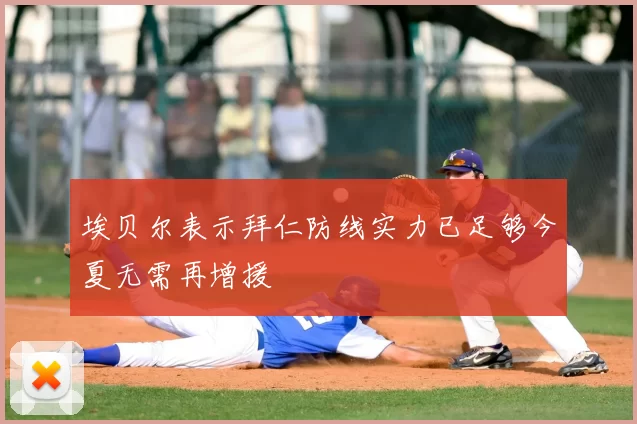 埃贝尔表示拜仁防线实力已足够今夏无需再增援