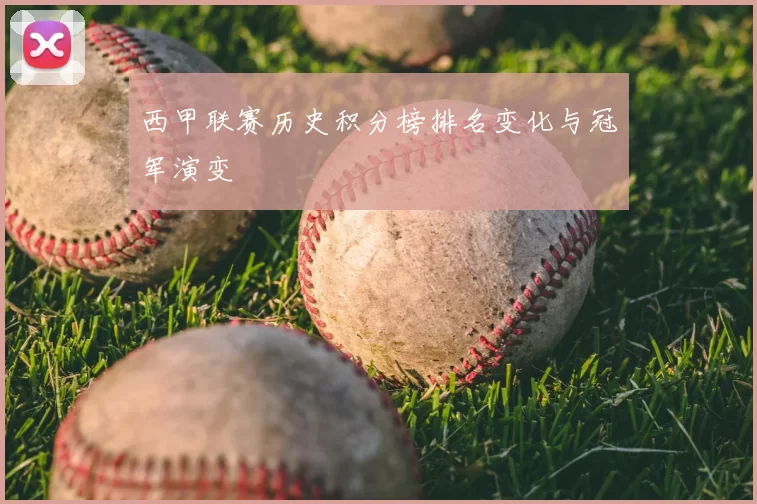 西甲联赛历史积分榜排名变化与冠军演变