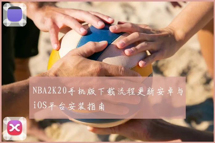 NBA2K20手机版下载流程更新安卓与iOS平台安装指南