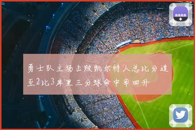 勇士队主场击败凯尔特人总比分追至2比3库里三分球命中率回升