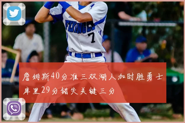 詹姆斯40分准三双湖人加时胜勇士库里29分错失关键三分