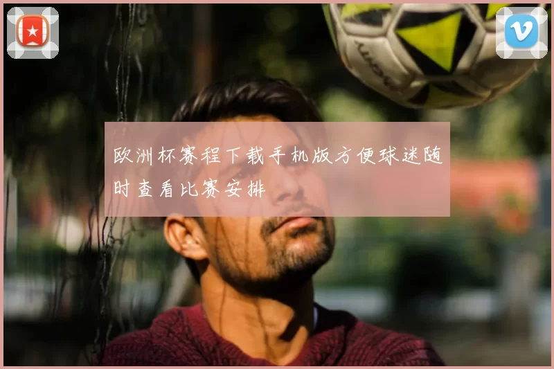 欧洲杯赛程下载手机版方便球迷随时查看比赛安排
