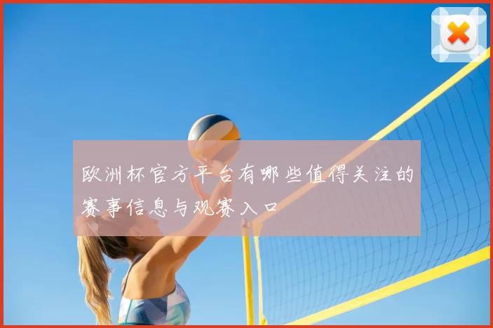 欧洲杯官方平台有哪些值得关注的赛事信息与观赛入口
