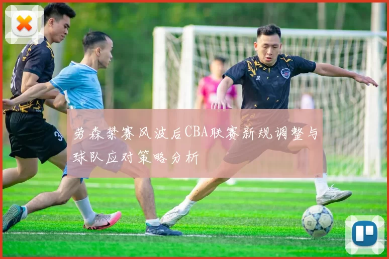 劳森禁赛风波后CBA联赛新规调整与球队应对策略分析