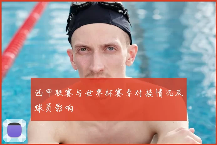 西甲联赛与世界杯赛季对接情况及球员影响